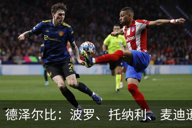 德泽尔比：波罗、托纳利、麦迪逊都可以出战，所有人都做好了准备